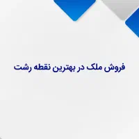 فروش ملک در بهترین نقطه رشت