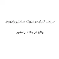 نیازمند  کارگر   درشهرک صنعتی رامهرمز